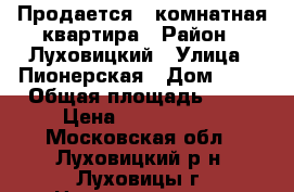 Продается 1-комнатная квартира › Район ­ Луховицкий › Улица ­ Пионерская › Дом ­ 26 › Общая площадь ­ 30 › Цена ­ 1 450 000 - Московская обл., Луховицкий р-н, Луховицы г. Недвижимость » Квартиры продажа   